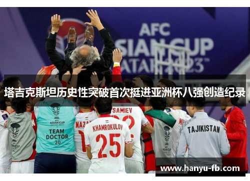 塔吉克斯坦历史性突破首次挺进亚洲杯八强创造纪录