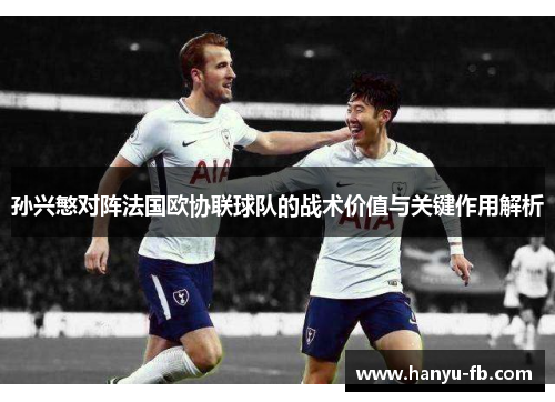 孙兴慜对阵法国欧协联球队的战术价值与关键作用解析 孙兴慜对阵法国欧协联球队的战术价值与关键作用解析