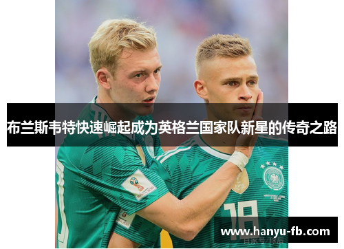 布兰斯韦特快速崛起成为英格兰国家队新星的传奇之路