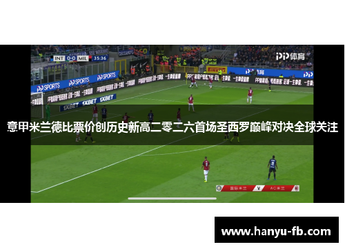 意甲米兰德比票价创历史新高二零二六首场圣西罗巅峰对决全球关注