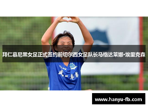 拜仁慕尼黑女足正式签约前切尔西女足队长马格达莱娜·埃里克森 拜仁慕尼黑女足正式签约前切尔西女足队长马格达莱娜·埃里克森