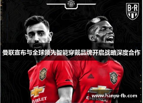 曼联宣布与全球领先智能穿戴品牌开启战略深度合作 曼联宣布与全球领先智能穿戴品牌开启战略深度合作