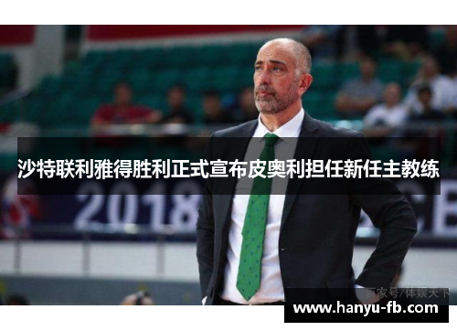 沙特联利雅得胜利正式宣布皮奥利担任新任主教练 沙特联利雅得胜利正式宣布皮奥利担任新任主教练