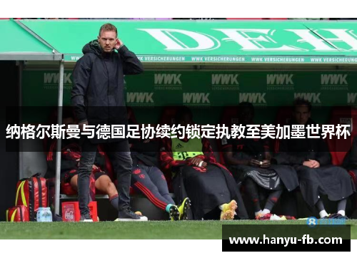 纳格尔斯曼与德国足协续约锁定执教至美加墨世界杯 纳格尔斯曼与德国足协续约锁定执教至美加墨世界杯
