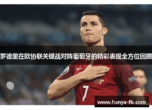 罗德里在欧协联关键战对阵葡萄牙的精彩表现全方位回顾 罗德里在欧协联关键战对阵葡萄牙的精彩表现全方位回顾