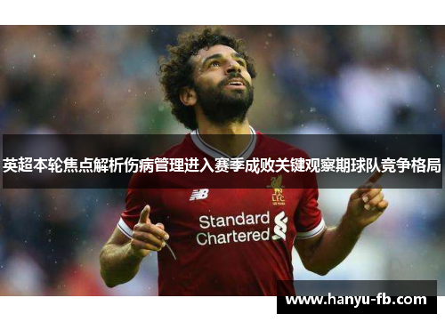 英超本轮焦点解析伤病管理进入赛季成败关键观察期球队竞争格局