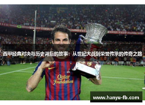 西甲经典对决与历史背后的故事：从世纪大战到荣誉传承的传奇之路