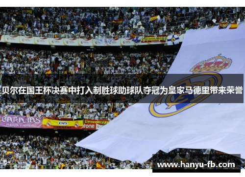 贝尔在国王杯决赛中打入制胜球助球队夺冠为皇家马德里带来荣誉