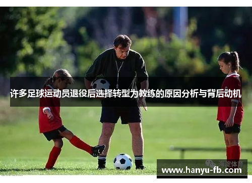 许多足球运动员退役后选择转型为教练的原因分析与背后动机