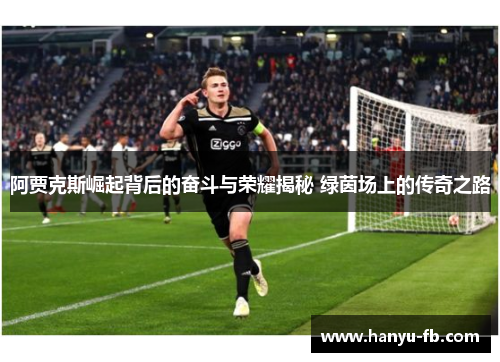 阿贾克斯崛起背后的奋斗与荣耀揭秘 绿茵场上的传奇之路