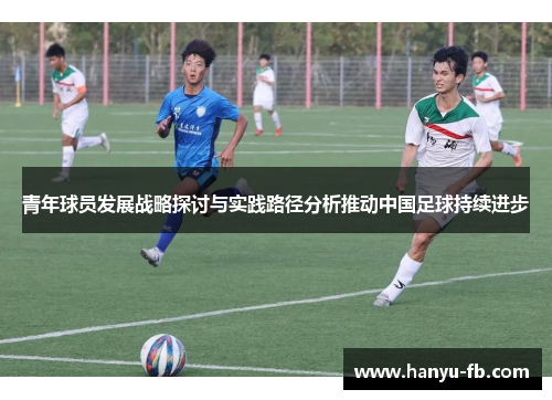 青年球员发展战略探讨与实践路径分析推动中国足球持续进步