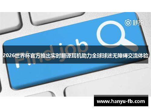 2026世界杯官方推出实时翻译耳机助力全球球迷无障碍交流体验