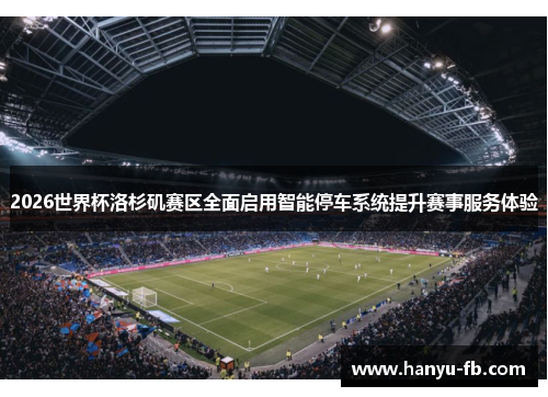 2026世界杯洛杉矶赛区全面启用智能停车系统提升赛事服务体验