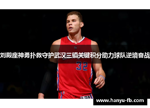 刘殿座神勇扑救守护武汉三镇关键积分助力球队逆境奋战