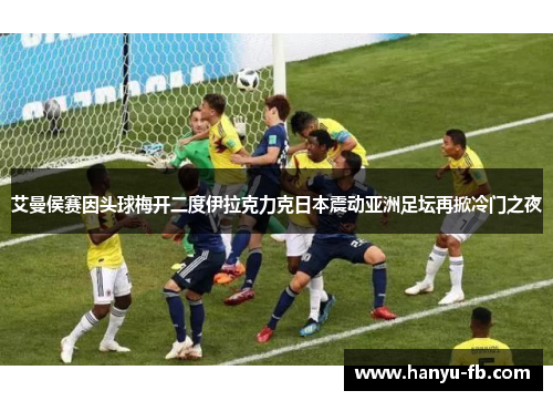 艾曼侯赛因头球梅开二度伊拉克力克日本震动亚洲足坛再掀冷门之夜