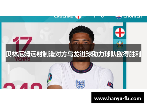 贝林厄姆远射制造对方乌龙进球助力球队取得胜利