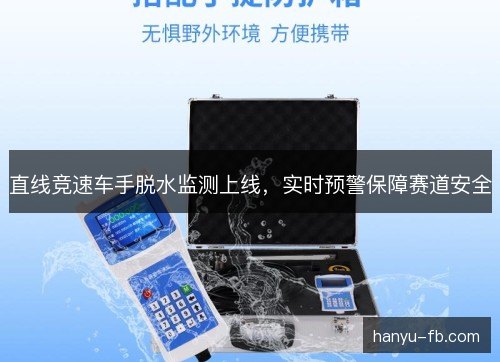直线竞速车手脱水监测上线，实时预警保障赛道安全