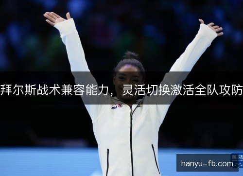 拜尔斯战术兼容能力，灵活切换激活全队攻防