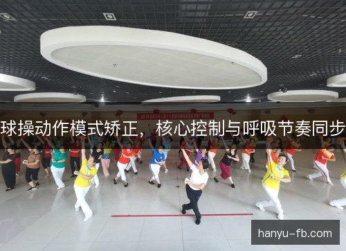 球操动作模式矫正，核心控制与呼吸节奏同步