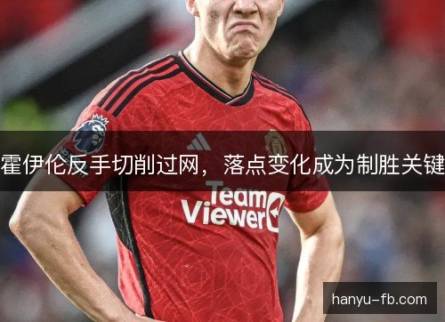 霍伊伦反手切削过网，落点变化成为制胜关键