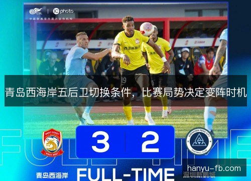 青岛西海岸五后卫切换条件，比赛局势决定变阵时机